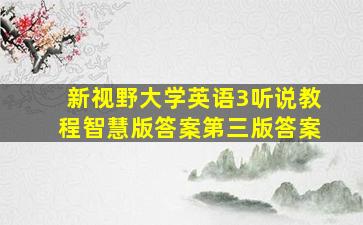 新视野大学英语3听说教程智慧版答案第三版答案