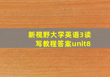 新视野大学英语3读写教程答案unit8