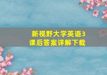 新视野大学英语3课后答案详解下载