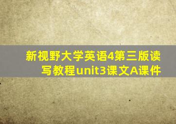 新视野大学英语4第三版读写教程unit3课文A课件