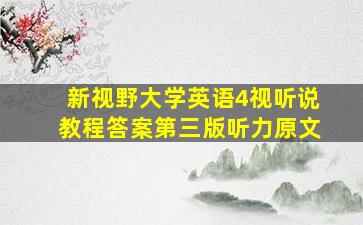 新视野大学英语4视听说教程答案第三版听力原文