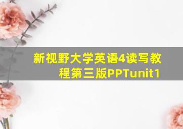 新视野大学英语4读写教程第三版PPTunit1