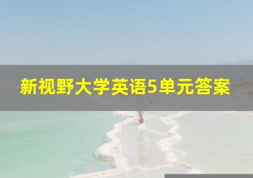 新视野大学英语5单元答案