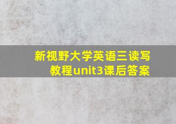 新视野大学英语三读写教程unit3课后答案