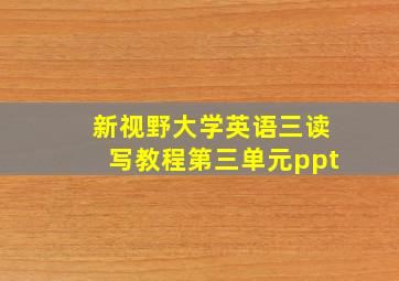 新视野大学英语三读写教程第三单元ppt