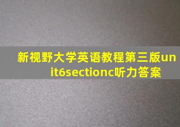 新视野大学英语教程第三版unit6sectionc听力答案