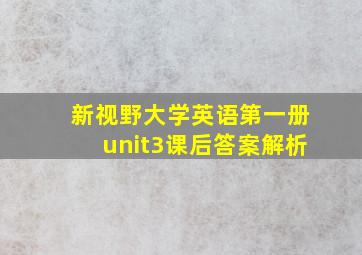 新视野大学英语第一册unit3课后答案解析