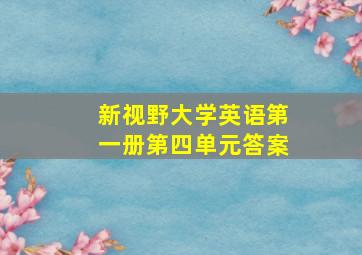 新视野大学英语第一册第四单元答案