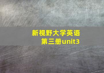 新视野大学英语第三册unit3