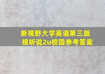 新视野大学英语第三版视听说2u校园参考答案