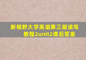 新视野大学英语第三版读写教程2unit2课后答案