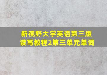 新视野大学英语第三版读写教程2第三单元单词