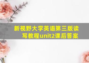 新视野大学英语第三版读写教程unit2课后答案