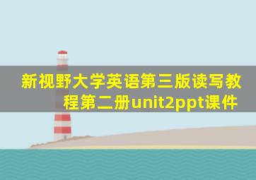 新视野大学英语第三版读写教程第二册unit2ppt课件