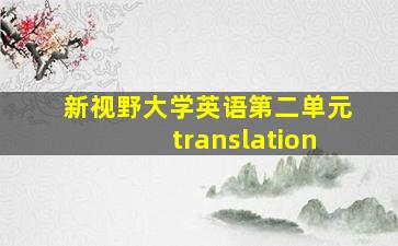 新视野大学英语第二单元translation