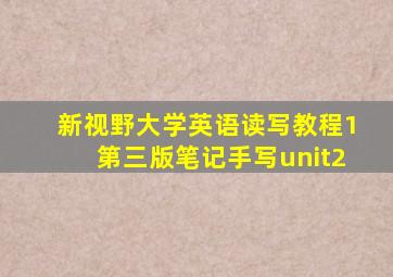 新视野大学英语读写教程1第三版笔记手写unit2