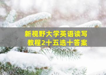 新视野大学英语读写教程2十五选十答案