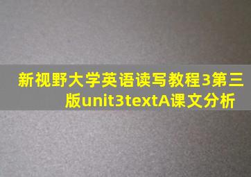 新视野大学英语读写教程3第三版unit3textA课文分析