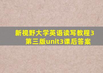 新视野大学英语读写教程3第三版unit3课后答案