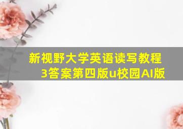 新视野大学英语读写教程3答案第四版u校园AI版