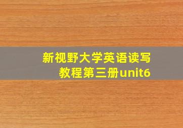 新视野大学英语读写教程第三册unit6