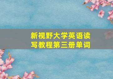 新视野大学英语读写教程第三册单词