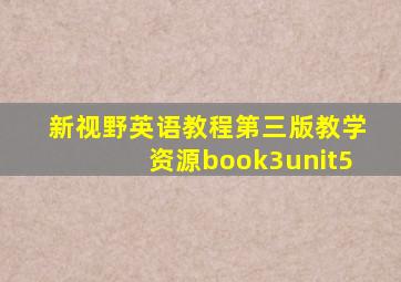 新视野英语教程第三版教学资源book3unit5