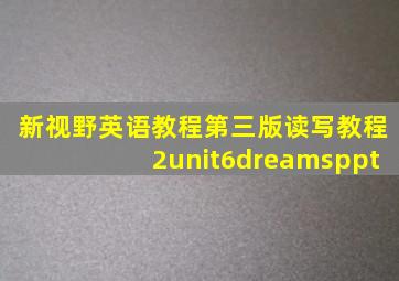 新视野英语教程第三版读写教程2unit6dreamsppt