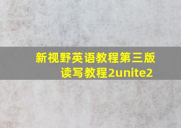 新视野英语教程第三版读写教程2unite2