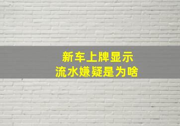 新车上牌显示流水嫌疑是为啥