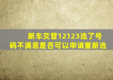 新车交管12123选了号码不满意是否可以申请重新选