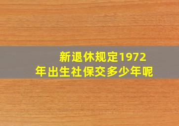 新退休规定1972年出生社保交多少年呢