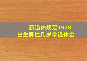 新退休规定1978出生男性几岁拿退休金