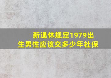 新退休规定1979出生男性应该交多少年社保