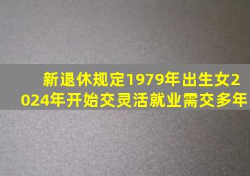 新退休规定1979年出生女2024年开始交灵活就业需交多年