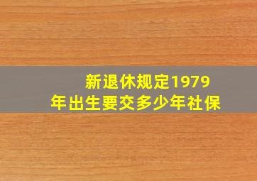 新退休规定1979年出生要交多少年社保