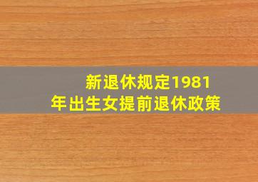 新退休规定1981年出生女提前退休政策