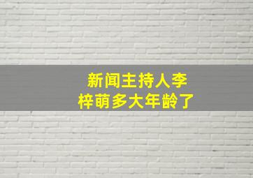 新闻主持人李梓萌多大年龄了