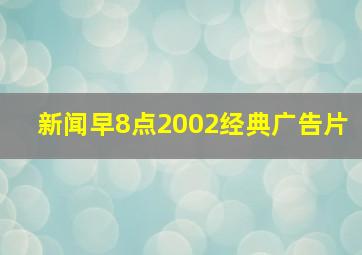 新闻早8点2002经典广告片