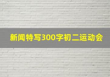 新闻特写300字初二运动会