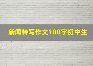 新闻特写作文100字初中生