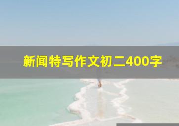 新闻特写作文初二400字