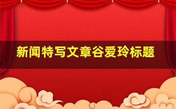 新闻特写文章谷爱玲标题