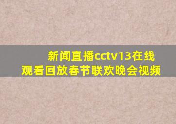 新闻直播cctv13在线观看回放春节联欢晚会视频