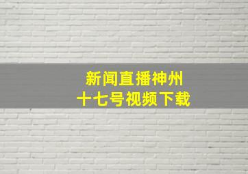 新闻直播神州十七号视频下载