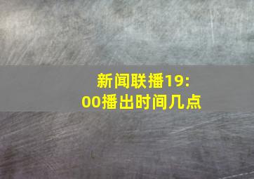 新闻联播19:00播出时间几点