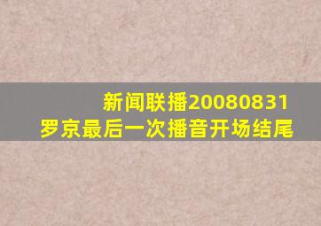 新闻联播20080831罗京最后一次播音开场结尾