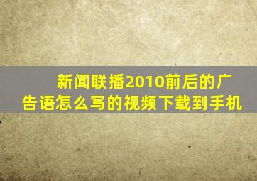 新闻联播2010前后的广告语怎么写的视频下载到手机