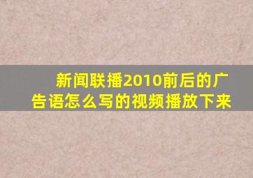 新闻联播2010前后的广告语怎么写的视频播放下来