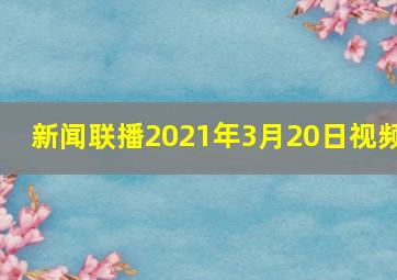 新闻联播2021年3月20日视频